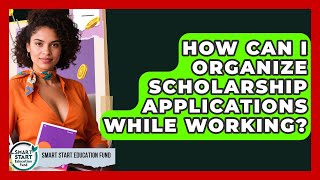 How Can I Organize Scholarship Applications While Working? - Smart Start Education Fund
