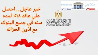 خبر عاجل .. عائد 18% لمده سنه فى جميع البنوك مع اذون الخزانه2023