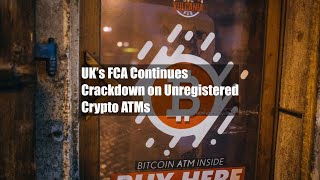 UK’s FCA Continues Crackdown on Unregistered Crypto ATMs