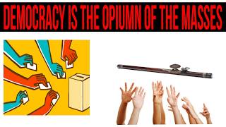 Democracy is the opium of the masses