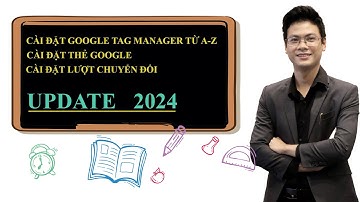 Tổng quan từ A-Z về Google Tag Manager 2024. Hướng dẫn cài đặt chi tiết lên Website cho người mới.