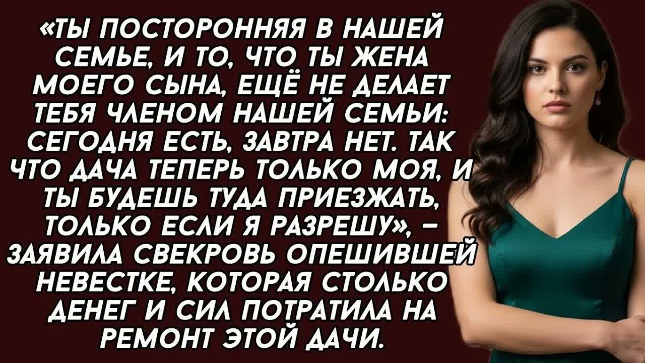 -Ты посторонняя в нашей семье, спасибо что сделала ремонт на даче, теперь она только моя,- заявила