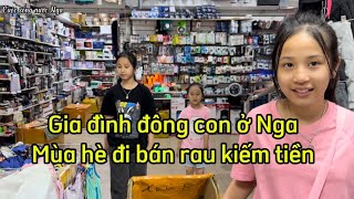 GIA ĐÌNH ĐÔNG CON Ở NGA-MÙA HÈ ĐI BÁN RAU.