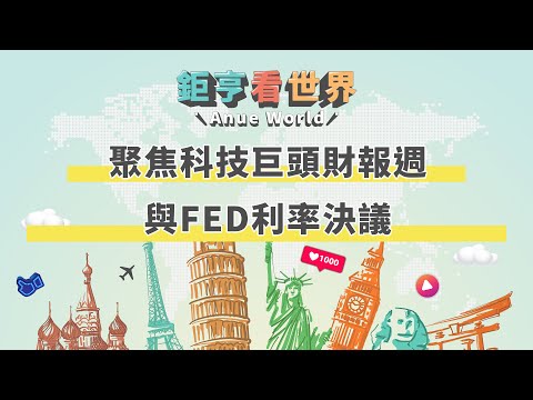 聚焦科技巨頭財報週與FED利率決議 ｜鉅亨看世界｜Anue