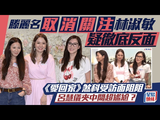 滕麗名取消關注林淑敏疑不和到出面 《愛回家》煞科受訪面阻阻 呂慧儀夾中間超尷尬?|星島頭條新聞|滕麗名|林淑敏|《愛·回家》|不和|社交平台|取消關注|受訪