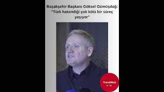 Başakşehir Başkanı Göksel Gümüşdağ Türk Hakemliği Çok Kötü Bir Süreç Yaşıyor