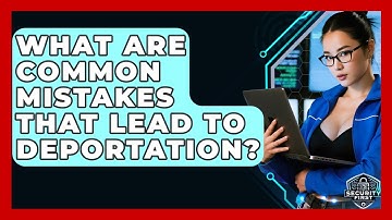 What Are Common Mistakes That Lead To Deportation? - SecurityFirstCorp.com