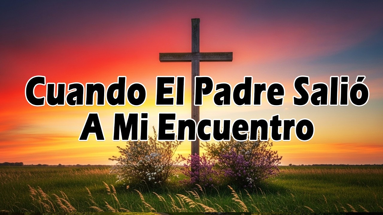 Cuando El Padre Salió A Mi Encuentro - Alabanza y Fe Cada Día