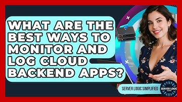 What Are The Best Ways To Monitor And Log Cloud Backend Apps? - Server Logic Simplified