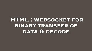 HTML : websocket for binary transfer of data & decode