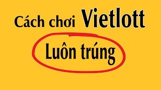 Cách chơi Vietlott luôn trúng - "kiếm vài chục tỷ" đơn giản