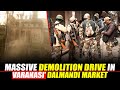 LIVE: Massive demolition drive in Varanasi’ Dalmandi Market | Kashi Vishwanath Temple Corridor