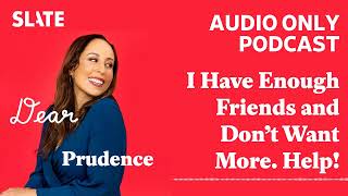 I Have Enough Friends and Don’t Want More. Help! | Dear Prudence