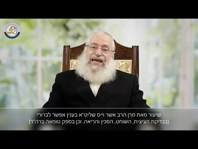 שיעור בענין אפשר לברורי (בבדיקת הציצית, השוחט, הסכין והריאה) מאת מרן הרב אשר וייס שליט''א
