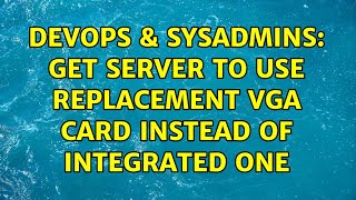 DevOps & SysAdmins: Get server to use replacement VGA card instead of integrated one