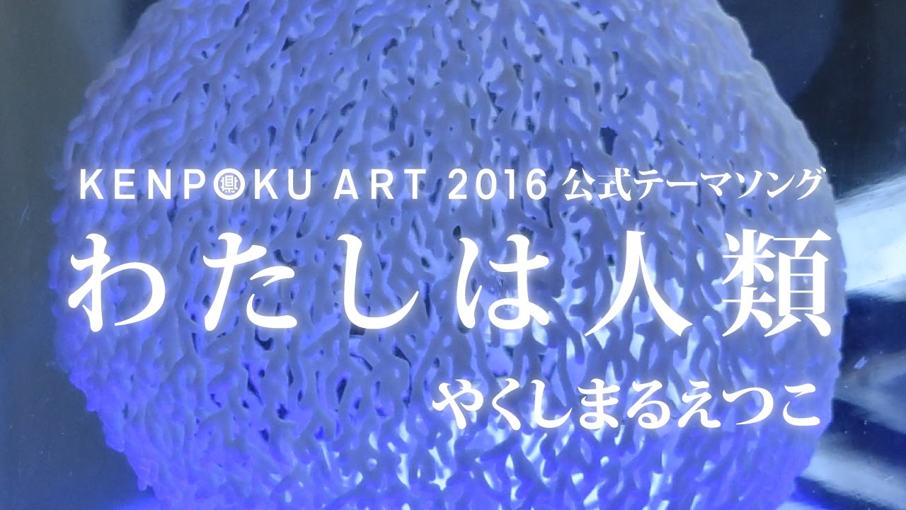 KENPOKU ART 2016公式テーマソング「わたしは人類」やくしまるえつこ 