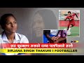जीवन जिउन र फुटबलर बन्नका लागि भोगेको त्यो दुःख | Sirjana Singh Thakuri | Women Football Player