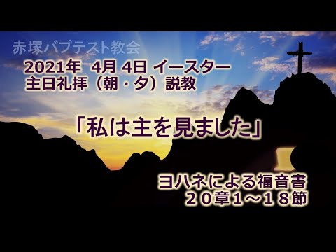 2021年 4月 4日（朝・夕）イースター礼拝説教「私は主を見ました」ヨハネによる福音書20章1～18節