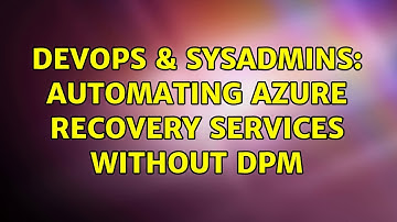 DevOps & SysAdmins: Automating Azure Recovery Services without DPM