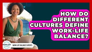 How Do Different Cultures Define Work-life Balance? - Work Life Balance Experts