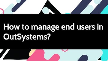 How to manage end users in OutSystems?