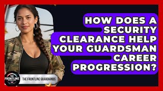How Does A Security Clearance Help Your Guardsman Career Progression? - The Frontline Guardians