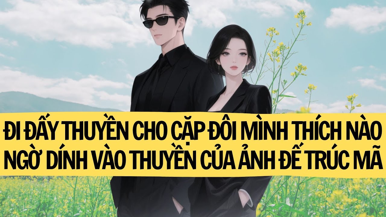 [TRUYỆN AUDIO ]/ĐI ĐẨY THUYỀN CHO CẶP ĐÔI MÌNH THÍCH NÀO NGỜ DÍNH VÀO THUYỀN CỦA ẢNH ĐẾ