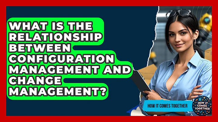 What Is The Relationship Between Configuration Management And Change Management?