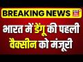 Dengue Vaccine : भारत में डेंगू की पहली वैक्सीन को मंजूरी | Dengue Treatment | Breaking News
