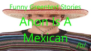 Funny Greentext Stories: Anon Is A Mexican (/b/)