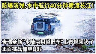 奇瑞全新“水陸兩用越野車”上市視頻火了防爆防彈水中航行40分鐘渡長江動力堪比99式坦克正面挑戰仰望U8