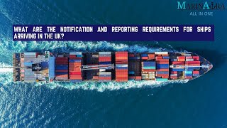 The notification and reporting requirements for ships arriving in the UK