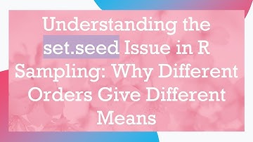 Understanding the set.seed Issue in R Sampling: Why Different Orders Give Different Means