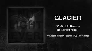 Glacier - &quot;O World! I Remain No Longer Here.&quot;