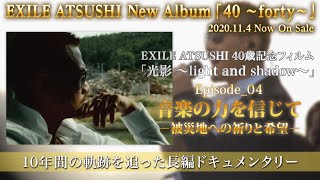 EXILEATSUSHI40歳記念フィルム「光影 〜light and shadow〜」Episode_04音楽の力を信じて-被災地への祈りと希望- (from Album 「40 〜forty〜」)