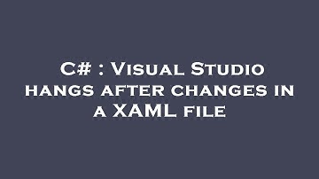C# : Visual Studio hangs after changes in a XAML file
