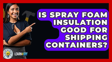 Is Spray Foam Insulation Good For Shipping Containers? - LearnToDIY360.com