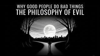 Why Good People Do Bad Things: The Philosophy of Evil