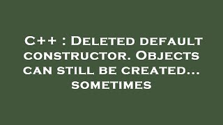 C++ : Deleted default constructor. Objects can still be created... sometimes