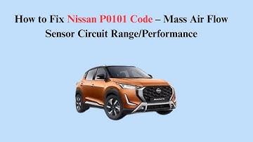 How to Fix Nissan P0101 Code – Mass Air Flow Sensor Circuit Range/Performance