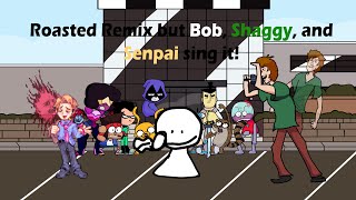 Roasted Remix! (Roasted Remix but Bob, Shaggy, and Senpai sing it)