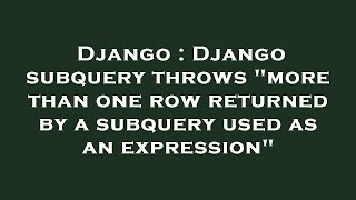 Django : Django subquery throws more than one row returned by a subquery used as an expression