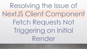 Resolving the Issue of NextJS Client Component Fetch Requests Not Triggering on Initial Render