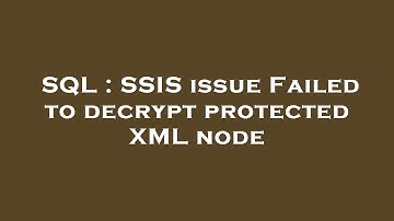 SQL : SSIS issue Failed to decrypt protected XML node