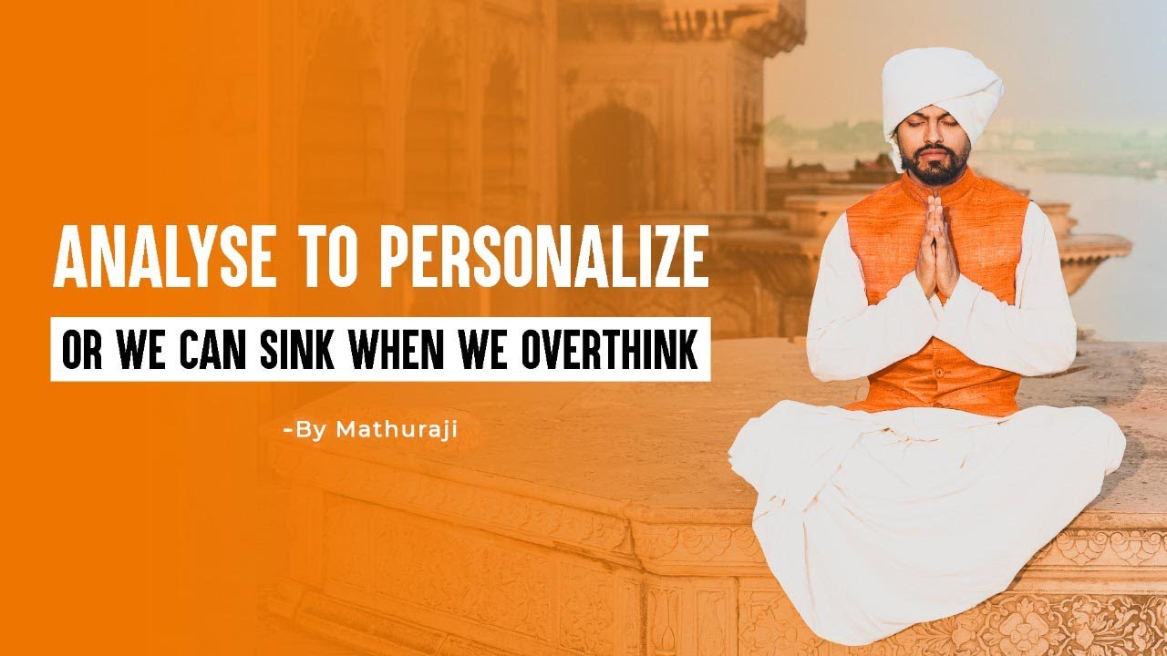 ANALYSE TO PERSONALIZE OR WE CAN SINK WHEN WE OVERTHINK || Mathura ji