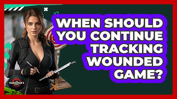 When Should You Continue Tracking Wounded Game? - The Marksman