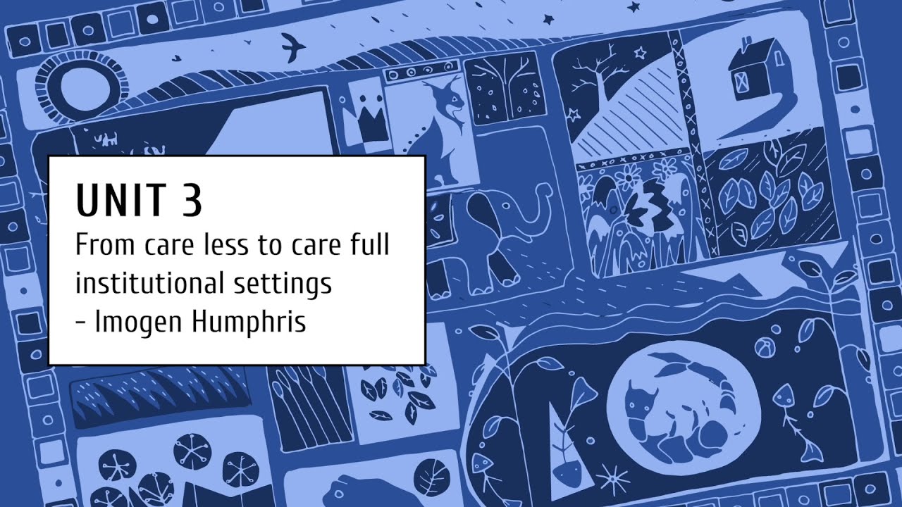 Unit 3 -  Lesson 6 - From care less to care full institutional settings - Imogen Humphris