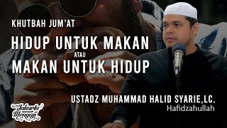 Khutbah Jum'at : Hidup Untuk Makan atau Makan Untuk Hidup - Ustadz Muhammad Halid Syar'ie,Lc.