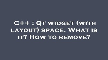 C++ : Qt widget (with layout) space. What is it? How to remove?