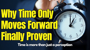 Why Time Only Moves Forward Finally Proven